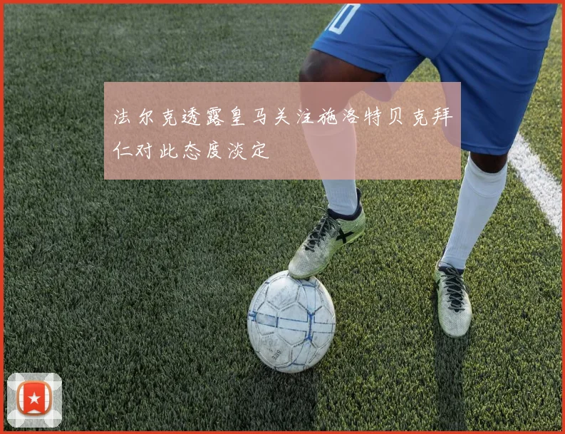 法尔克透露皇马关注施洛特贝克拜仁对此态度淡定
