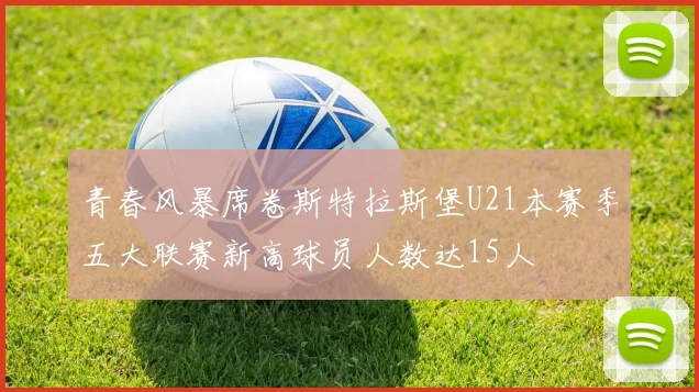 青春风暴席卷斯特拉斯堡U21本赛季五大联赛新高球员人数达15人