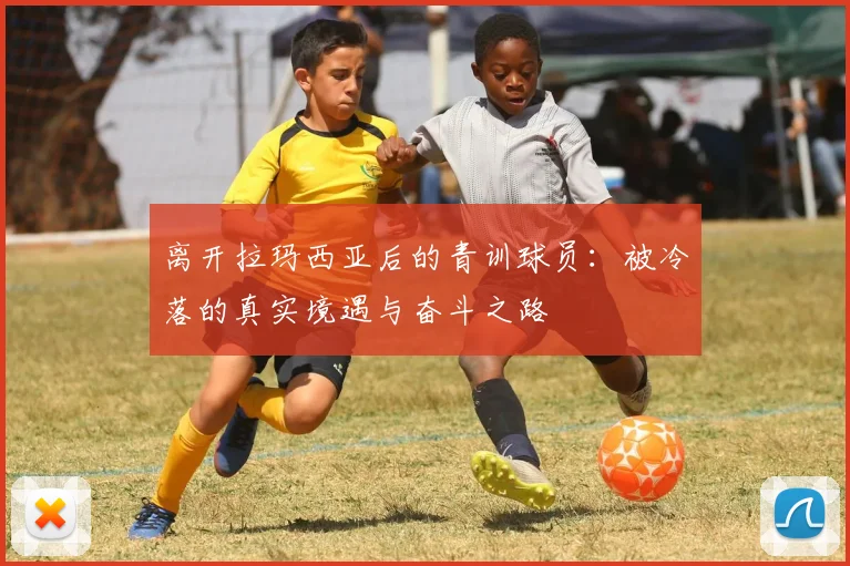离开拉玛西亚后的青训球员：被冷落的真实境遇与奋斗之路