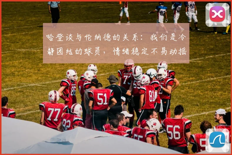 哈登谈与伦纳德的关系：我们是冷静团结的球员，情绪稳定不易动摇