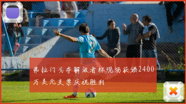 弗拉门戈夺解放者杯现场获颁2400万美元支票庆祝胜利