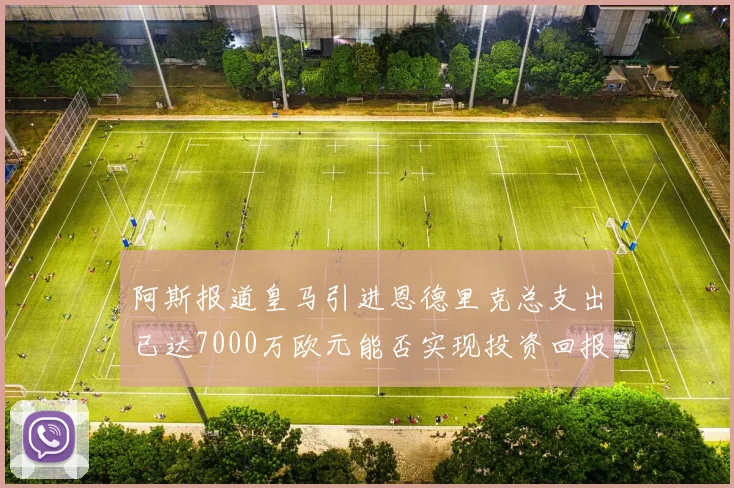 阿斯报道皇马引进恩德里克总支出已达7000万欧元能否实现投资回报