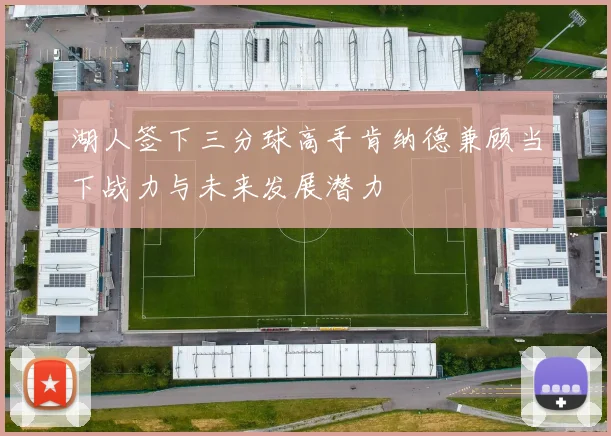 湖人签下三分球高手肯纳德兼顾当下战力与未来发展潜力