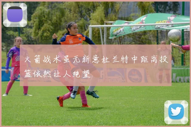 火箭战术虽无新意杜兰特中距离投篮依然让人绝望