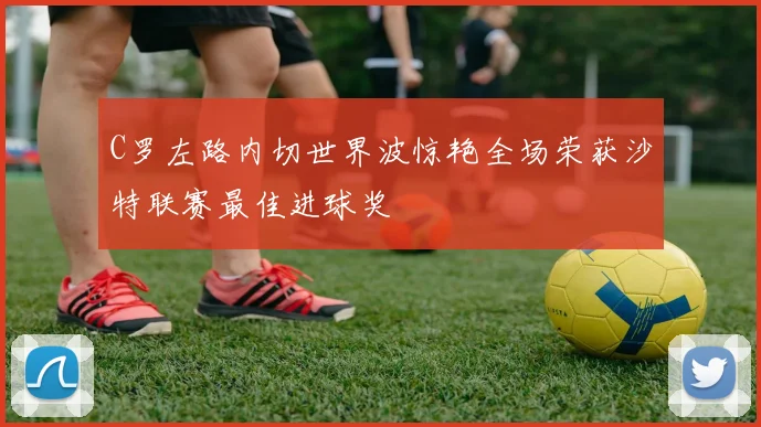 C罗左路内切世界波惊艳全场荣获沙特联赛最佳进球奖