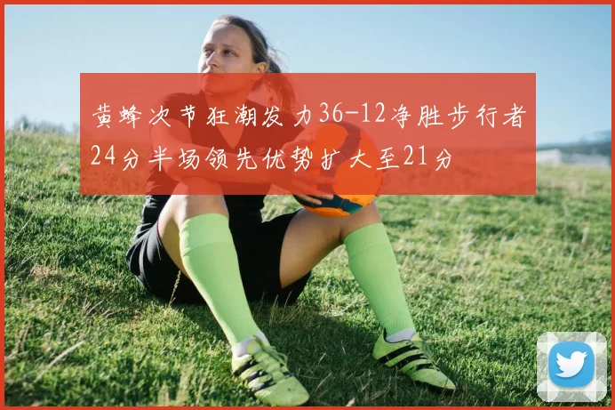 黄蜂次节狂潮发力36-12净胜步行者24分半场领先优势扩大至21分